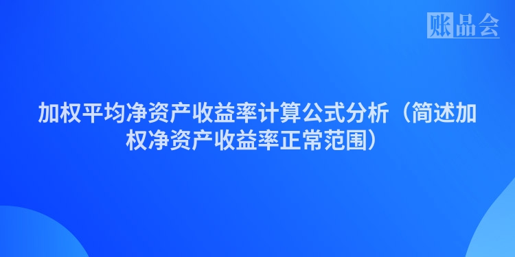 加权平均净资产收益率计算公式分析（简述加权净资产收益率正常范围）