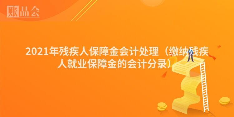 2021年残疾人保障金会计处理（缴纳残疾人就业保障金的会计分录）