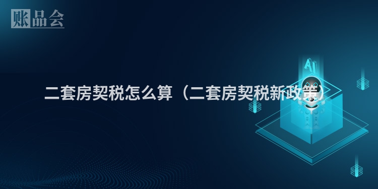 二套房契税怎么算（二套房契税新政策）