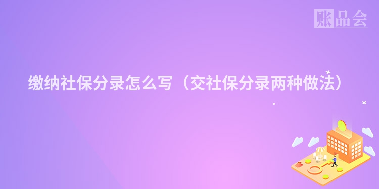 缴纳社保分录怎么写（交社保分录两种做法）