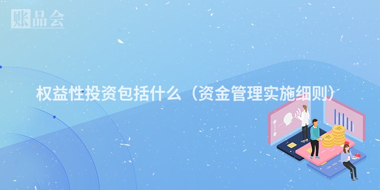 权益性投资包括什么（资金管理实施细则）