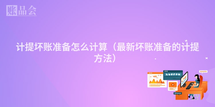 计提坏账准备怎么计算（最新坏账准备的计提方法）