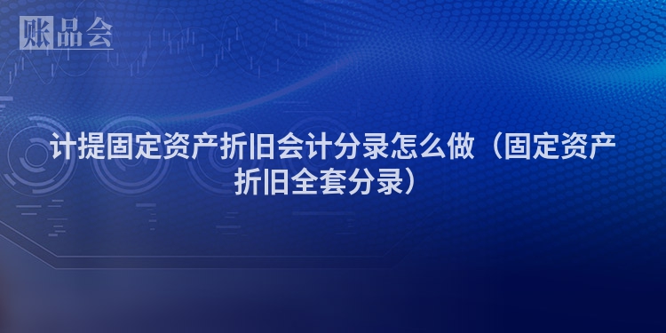 计提固定资产折旧会计分录怎么做（固定资产折旧全套分录）