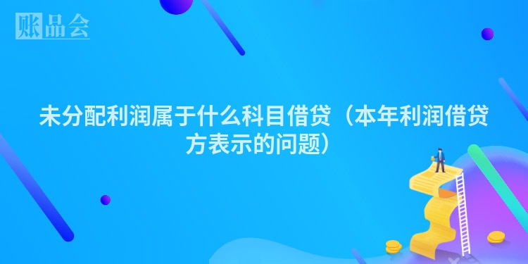 未分配利润属于什么科目借贷（本年利润借贷方表示的问题）