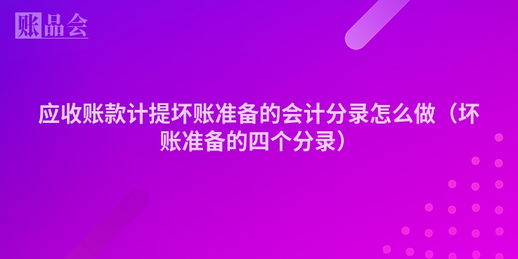 应收账款计提坏账准备的会计分录怎么做（坏账准备的四个分录）