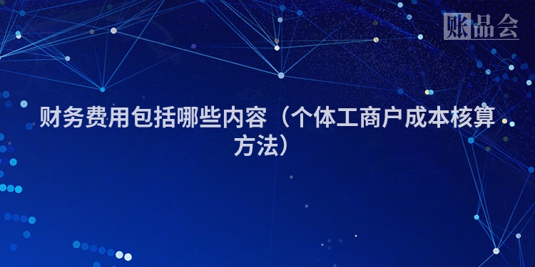 财务费用包括哪些内容(个体工商户成本核算方法)