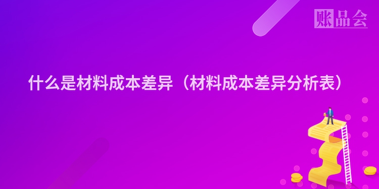 什么是材料成本差异（材料成本差异分析表）