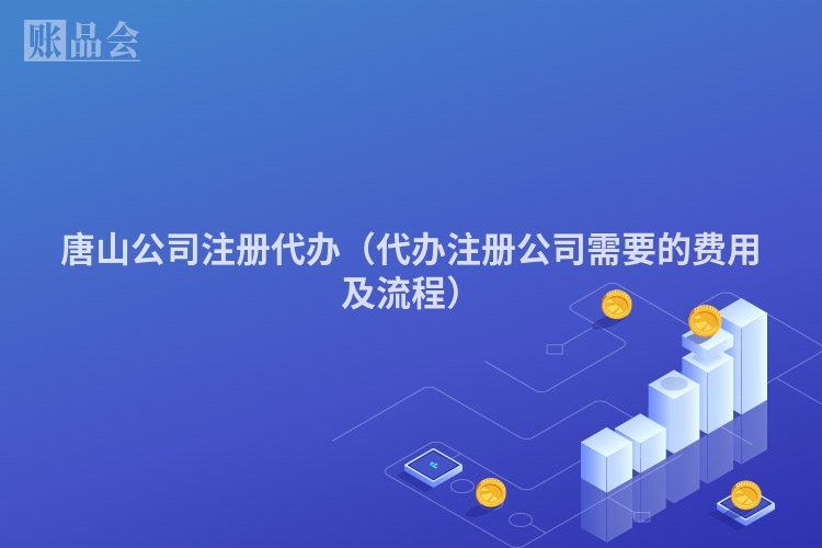 唐山公司注册代办（代办注册公司需要的费用及流程）