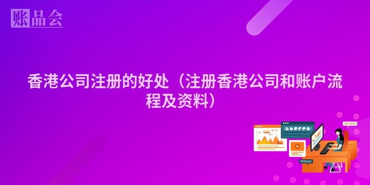 香港公司注册的好处（注册香港公司和账户流程及资料）