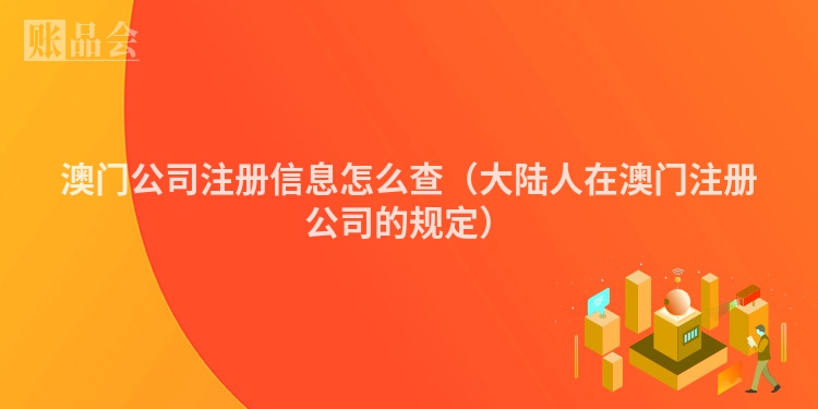 澳门公司注册信息怎么查（大陆人在澳门注册公司的规定）