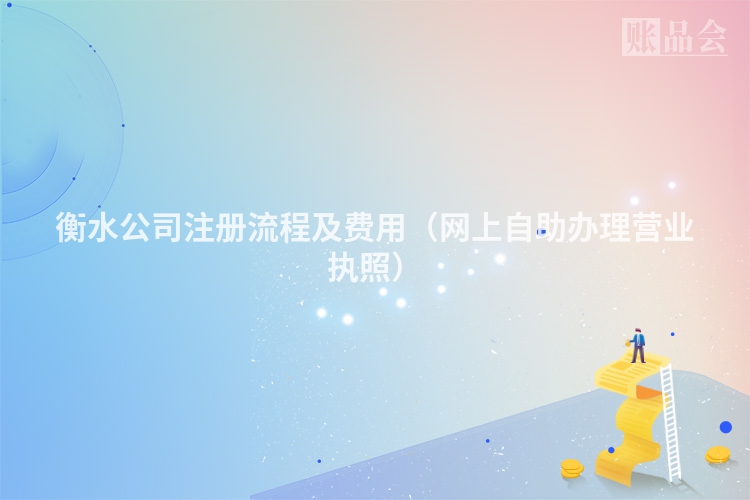 衡水公司注册流程及费用（网上自助办理营业执照）