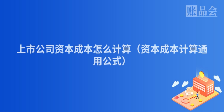 上市公司资本成本怎么计算（资本成本计算通用公式）