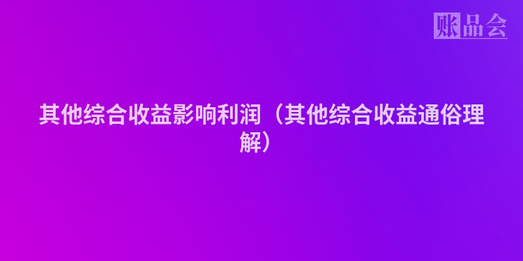 其他综合收益影响利润（其他综合收益通俗理解）
