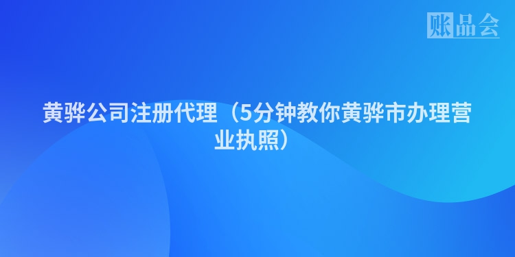黄骅公司注册代理（5分钟教你黄骅市办理营业执照）