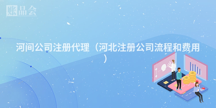 河间公司注册代理（河北注册公司流程和费用）