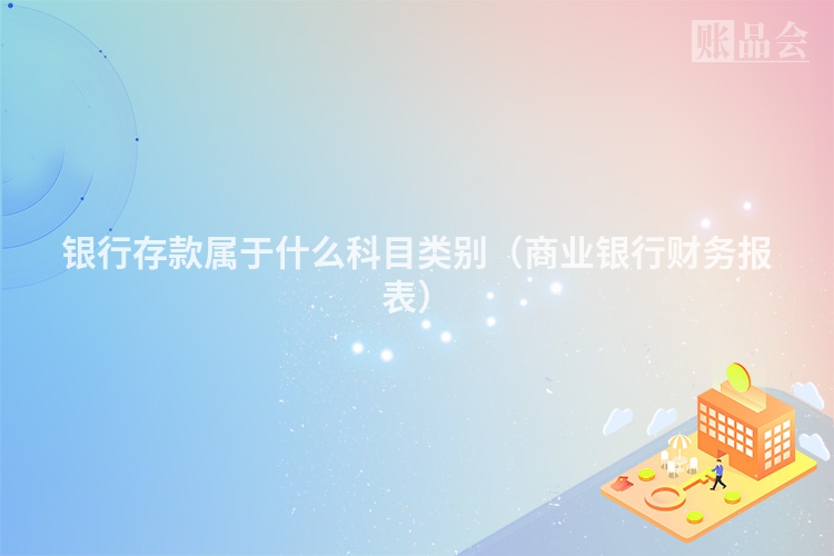 银行存款属于什么科目类别（商业银行财务报表）