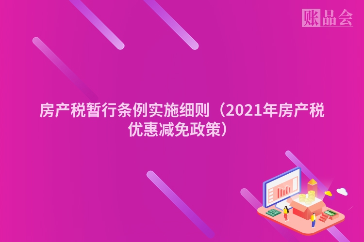 房产税暂行条例实施细则（2021年房产税优惠减免政策）