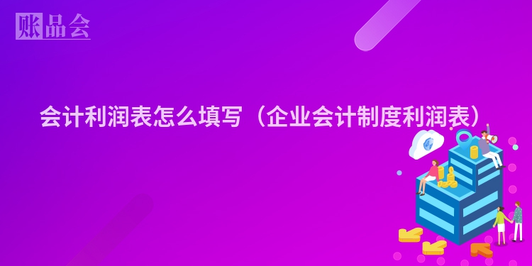 会计利润表怎么填写（企业会计制度利润表）