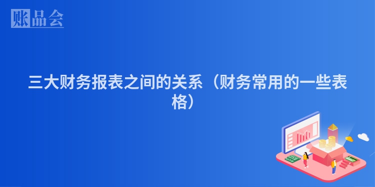 三大财务报表之间的关系（财务常用的一些表格）