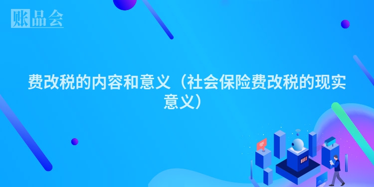 费改税的内容和意义（社会保险费改税的现实意义）