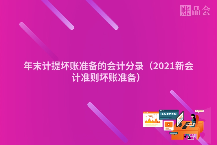 年末计提坏账准备的会计分录（2021新会计准则坏账准备）