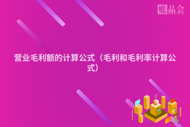 营业毛利额的计算公式（毛利和毛利率计算公式）