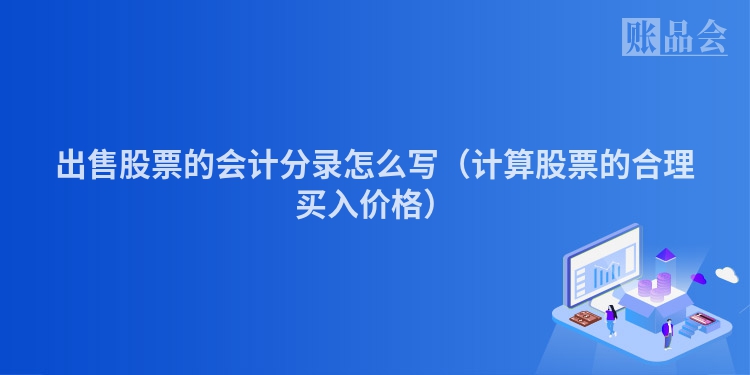 出售股票的会计分录怎么写（计算股票的合理买入价格）