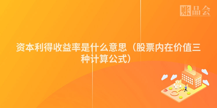 资本利得收益率是什么意思（股票内在价值三种计算公式）
