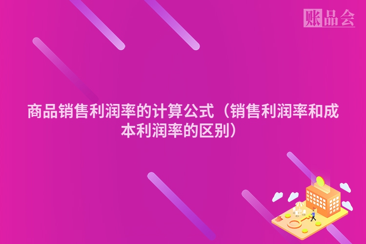商品销售利润率的计算公式（销售利润率和成本利润率的区别）