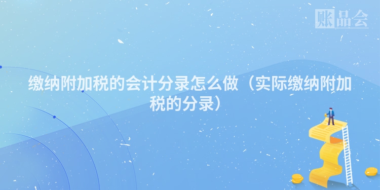 缴纳附加税的会计分录怎么做（实际缴纳附加税的分录）
