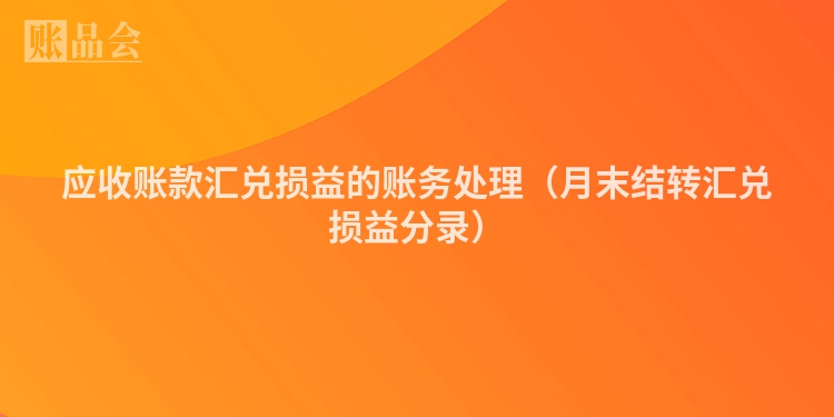 应收账款汇兑损益的账务处理（月末结转汇兑损益分录）