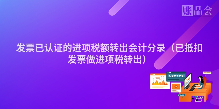 发票已认证的进项税额转出会计分录（已抵扣发票做进项税转出）