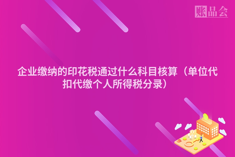 企业缴纳的印花税通过什么科目核算（单位代扣代缴个人所得税分录）