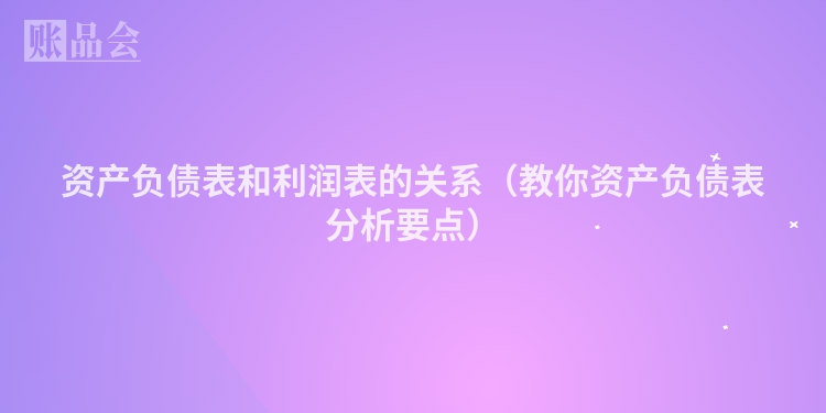 资产负债表和利润表的关系（教你资产负债表分析要点）