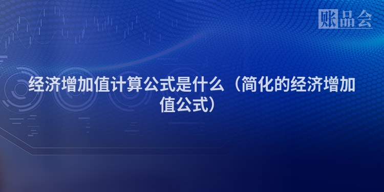 经济增加值计算公式是什么（简化的经济增加值公式）