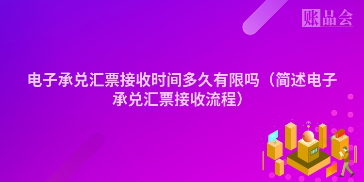 电子承兑汇票接收时间多久有限吗（简述电子承兑汇票接收流程）