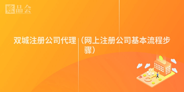 双城注册公司代理（网上注册公司基本流程步骤）
