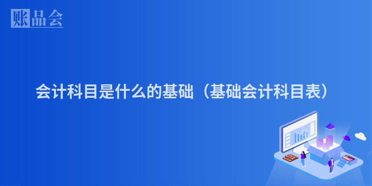 会计科目是什么的基础（基础会计科目表）