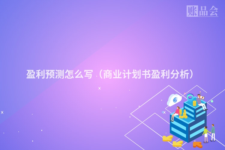 盈利预测怎么写（商业计划书盈利分析）