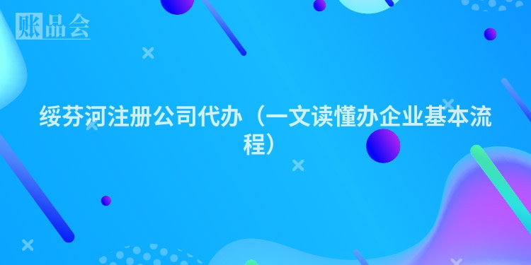 绥芬河注册公司代办（一文读懂办企业基本流程）