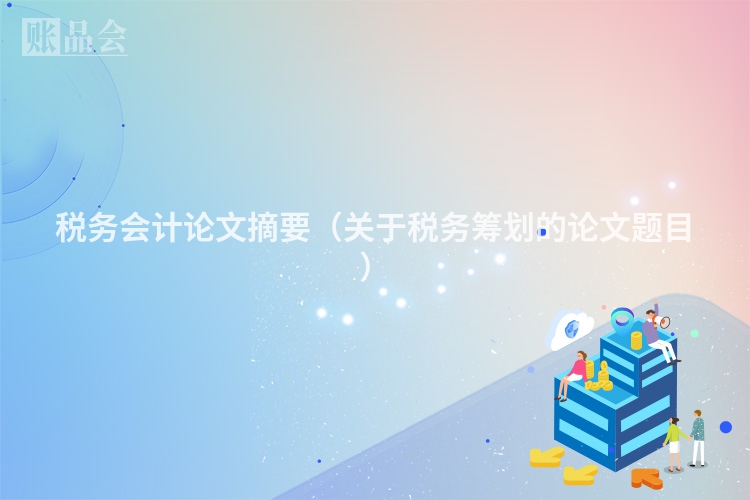 税务会计论文摘要（关于税务筹划的论文题目）