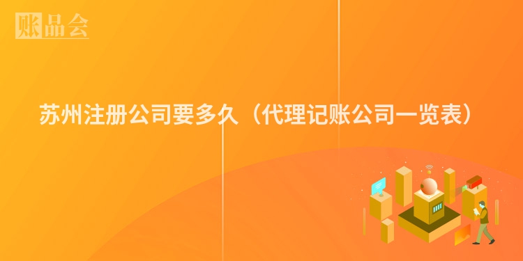 苏州注册公司要多久（代理记账公司一览表）