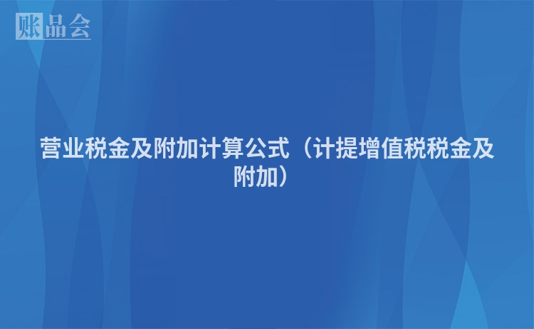 营业税金及附加计算公式（计提增值税税金及附加）