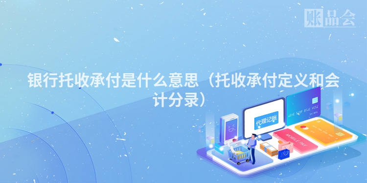 银行托收承付是什么意思（托收承付定义和会计分录）