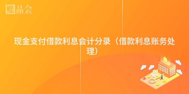 现金支付借款利息会计分录（借款利息账务处理）