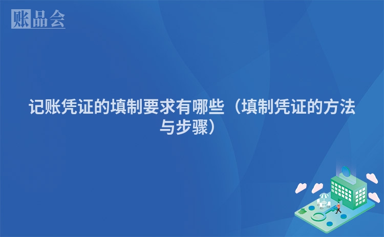记账凭证的填制要求有哪些（填制凭证的方法与步骤）