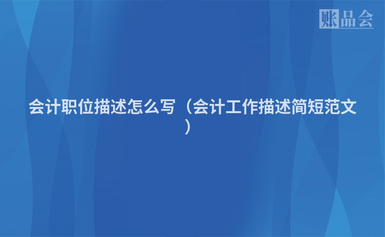 会计职位描述怎么写（会计工作描述简短范文）