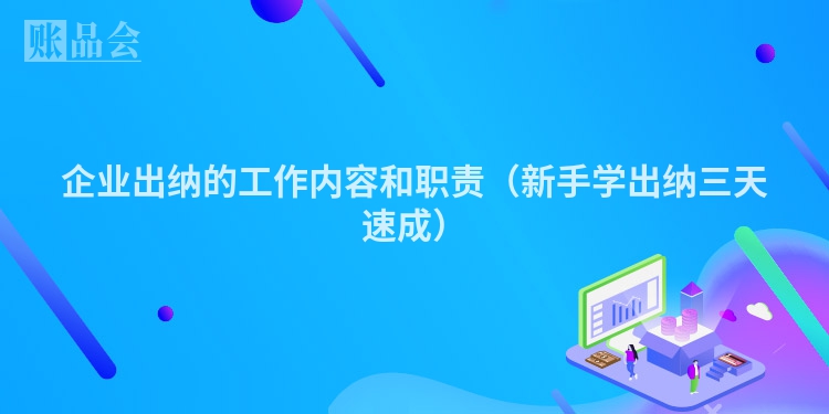 企业出纳的工作内容和职责（新手学出纳三天速成）