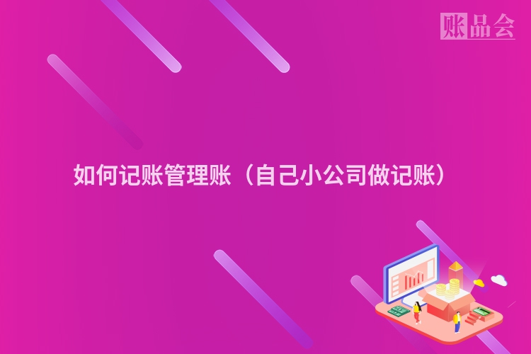 如何记账管理账（自己小公司做记账）