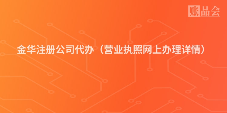 金华注册公司代办（营业执照网上办理详情）